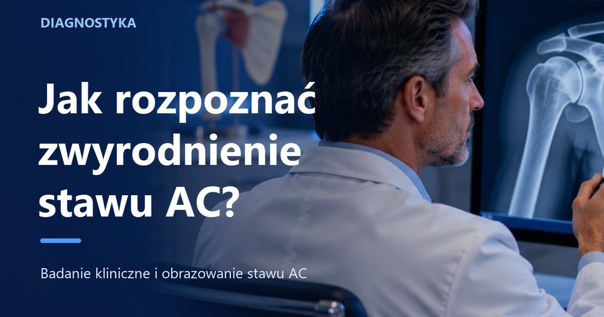 Diagnostyka zwyrodnienia stawu barkowo-obojczykowego (AC) - dlaczego rozpoznanie stawia się przy łóżku pacjenta, a nie na wydruku RTG